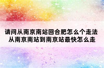 请问从南京南站回合肥怎么个走法 从南京南站到南京站最快怎么走